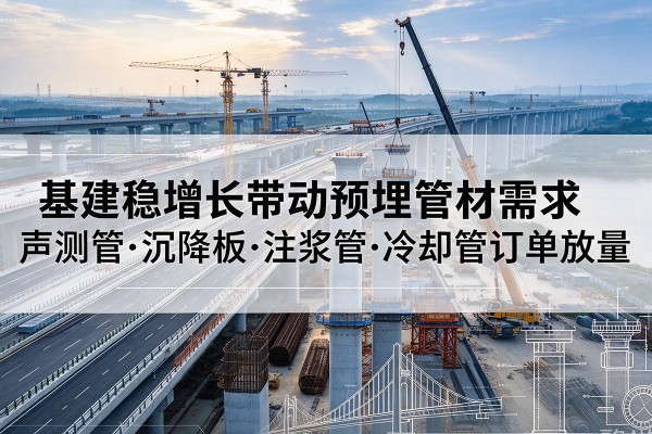 镇沅基建稳增长带动预埋监测管材需求,声测管、沉降板、注浆管订单持续放量
